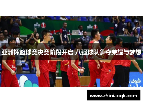亚洲杯篮球赛决赛阶段开启 八强球队争夺荣耀与梦想