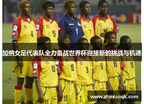 加纳女足代表队全力备战世界杯迎接新的挑战与机遇