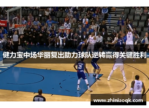 健力宝中场华丽复出助力球队逆转赢得关键胜利
