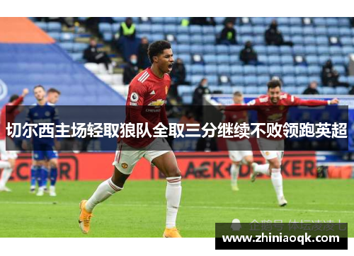 切尔西主场轻取狼队全取三分继续不败领跑英超