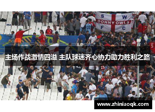主场作战激情四溢 主队球迷齐心协力助力胜利之路