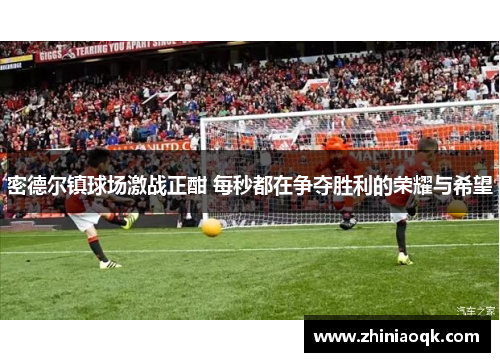密德尔镇球场激战正酣 每秒都在争夺胜利的荣耀与希望