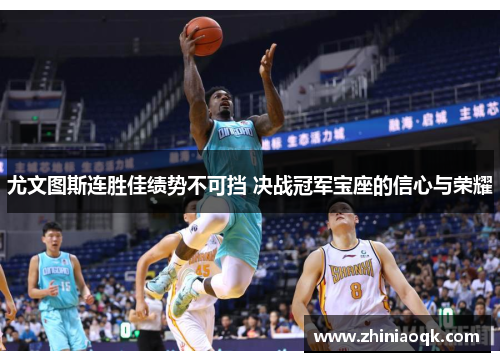 尤文图斯连胜佳绩势不可挡 决战冠军宝座的信心与荣耀