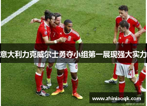 意大利力克威尔士勇夺小组第一展现强大实力