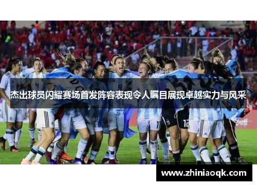 杰出球员闪耀赛场首发阵容表现令人瞩目展现卓越实力与风采