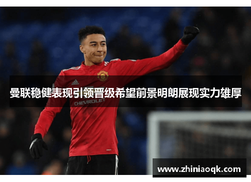 曼联稳健表现引领晋级希望前景明朗展现实力雄厚