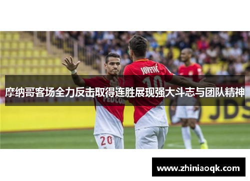 摩纳哥客场全力反击取得连胜展现强大斗志与团队精神