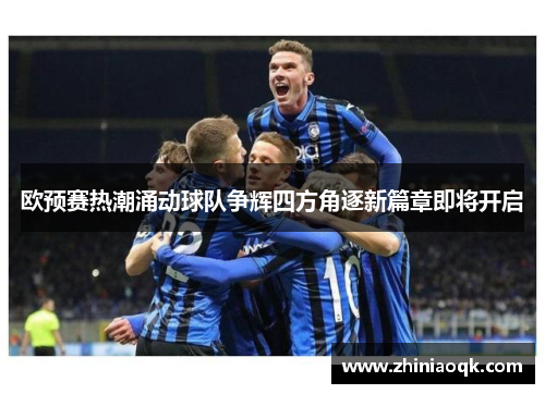 欧预赛热潮涌动球队争辉四方角逐新篇章即将开启