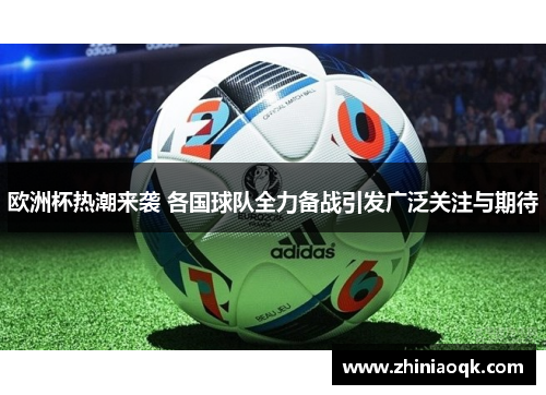 欧洲杯热潮来袭 各国球队全力备战引发广泛关注与期待