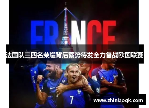 法国队三四名荣耀背后蓄势待发全力备战欧国联赛
