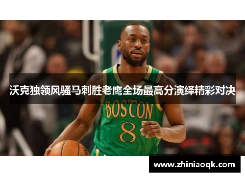 沃克独领风骚马刺胜老鹰全场最高分演绎精彩对决