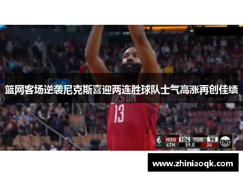 篮网客场逆袭尼克斯喜迎两连胜球队士气高涨再创佳绩