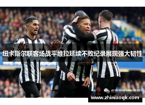 纽卡斯尔联客场战平维拉延续不败纪录展现强大韧性