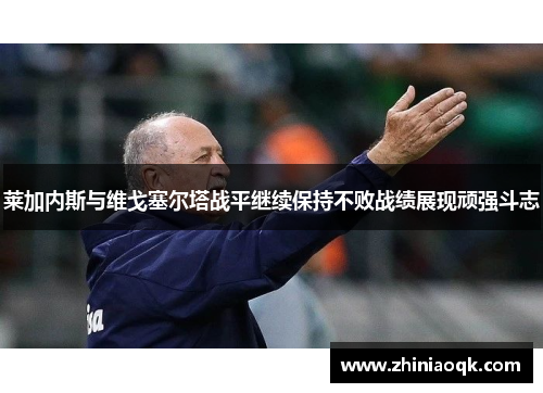 莱加内斯与维戈塞尔塔战平继续保持不败战绩展现顽强斗志
