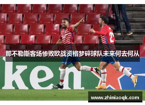 那不勒斯客场惨败欧战资格梦碎球队未来何去何从