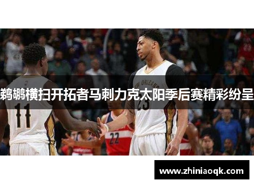 鹈鹕横扫开拓者马刺力克太阳季后赛精彩纷呈