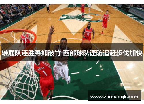 雄鹿队连胜势如破竹 西部球队谨防追赶步伐加快