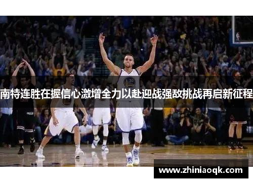 南特连胜在握信心激增全力以赴迎战强敌挑战再启新征程