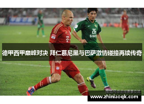 德甲西甲巅峰对决 拜仁慕尼黑与巴萨激情碰撞再续传奇