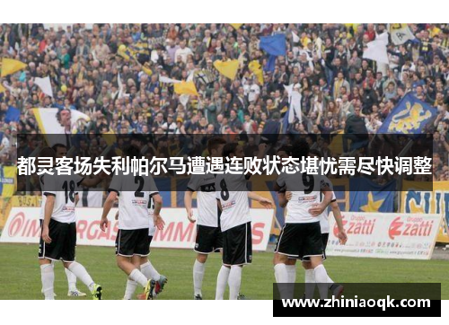 都灵客场失利帕尔马遭遇连败状态堪忧需尽快调整