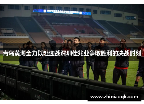 青岛黄海全力以赴迎战深圳佳兆业争取胜利的决战时刻