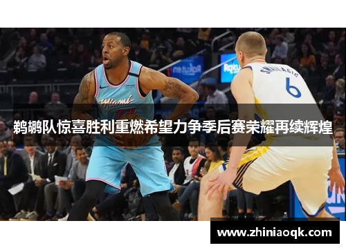 鹈鹕队惊喜胜利重燃希望力争季后赛荣耀再续辉煌