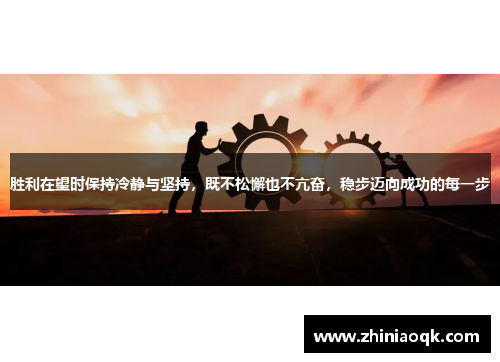 胜利在望时保持冷静与坚持，既不松懈也不亢奋，稳步迈向成功的每一步