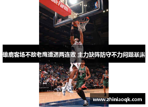 雄鹿客场不敌老鹰遭遇两连败 主力缺阵防守不力问题暴露