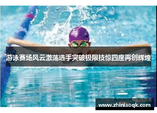 游泳赛场风云激荡选手突破极限技惊四座再创辉煌