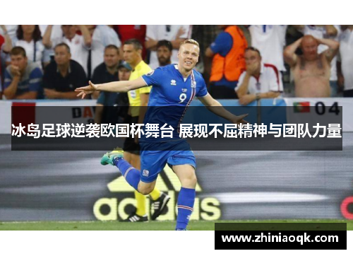 冰岛足球逆袭欧国杯舞台 展现不屈精神与团队力量