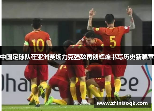 中国足球队在亚洲赛场力克强敌再创辉煌书写历史新篇章
