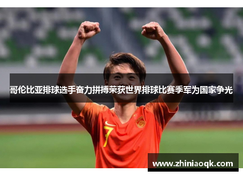哥伦比亚排球选手奋力拼搏荣获世界排球比赛季军为国家争光