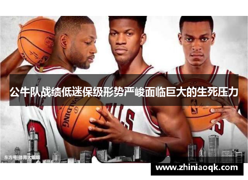 公牛队战绩低迷保级形势严峻面临巨大的生死压力