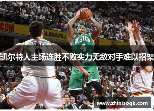 凯尔特人主场连胜不败实力无敌对手难以招架