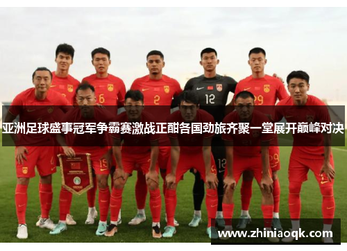 亚洲足球盛事冠军争霸赛激战正酣各国劲旅齐聚一堂展开巅峰对决