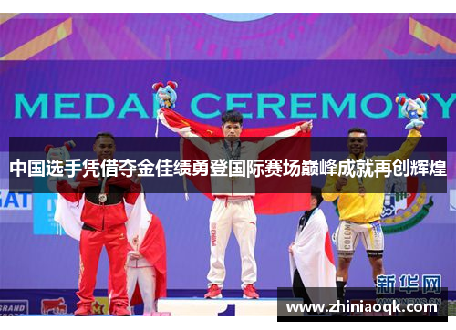中国选手凭借夺金佳绩勇登国际赛场巅峰成就再创辉煌