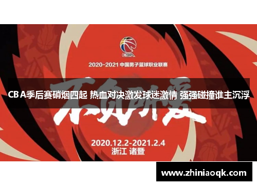 CBA季后赛硝烟四起 热血对决激发球迷激情 强强碰撞谁主沉浮