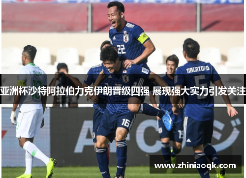 亚洲杯沙特阿拉伯力克伊朗晋级四强 展现强大实力引发关注
