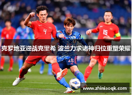 克罗地亚迎战克里希 波兰力求诸神归位重塑荣耀